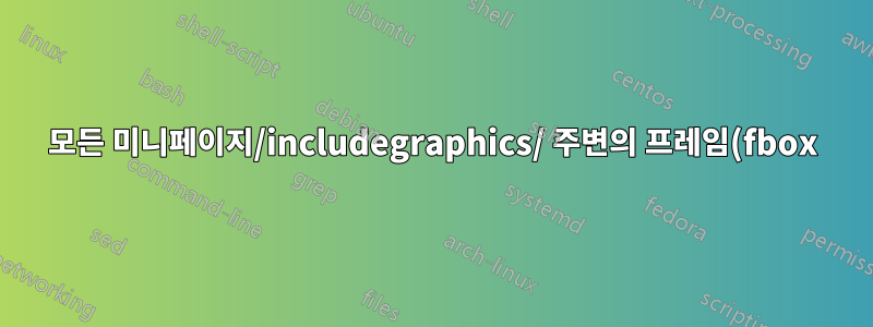 모든 미니페이지/includegraphics/ 주변의 프레임(fbox)
