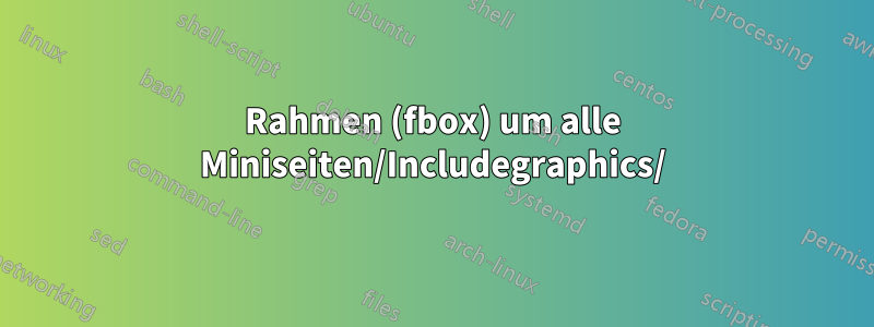 Rahmen (fbox) um alle Miniseiten/Includegraphics/