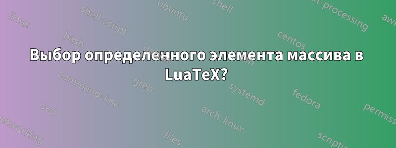 Выбор определенного элемента массива в LuaTeX?