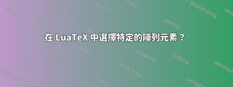 在 LuaTeX 中選擇特定的陣列元素？