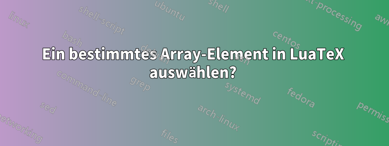 Ein bestimmtes Array-Element in LuaTeX auswählen?