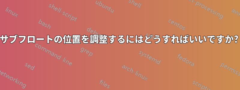 サブフロートの位置を調整するにはどうすればいいですか?