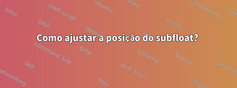 Como ajustar a posição do subfloat?