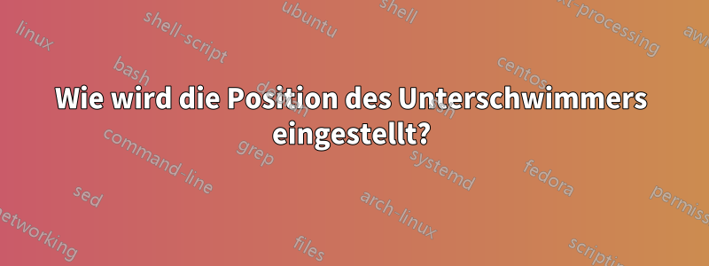 Wie wird die Position des Unterschwimmers eingestellt?