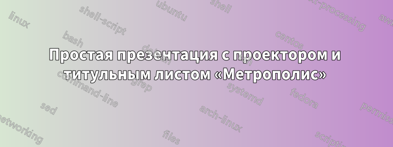 Простая презентация с проектором и титульным листом «Метрополис»