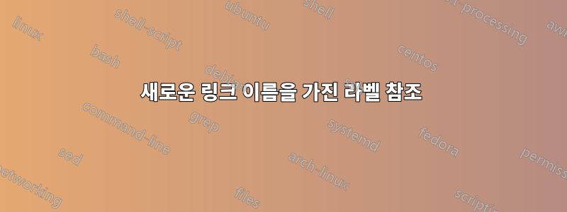 새로운 링크 이름을 가진 라벨 참조