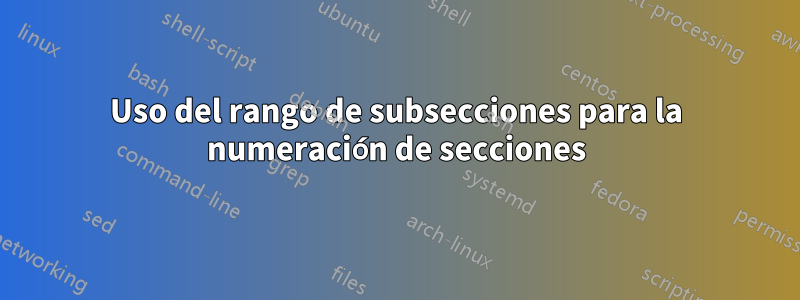 Uso del rango de subsecciones para la numeración de secciones