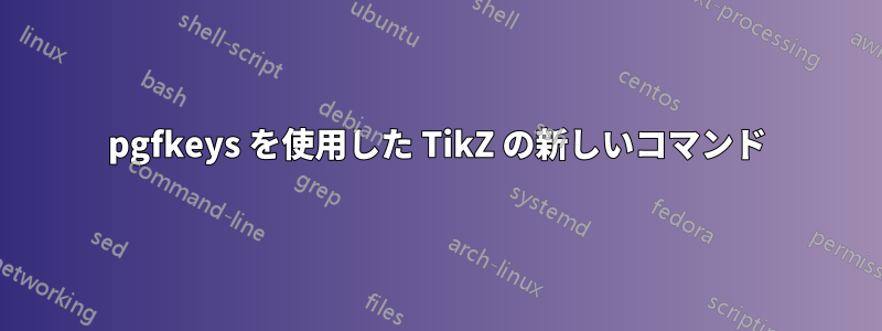 pgfkeys を使用した TikZ の新しいコマンド