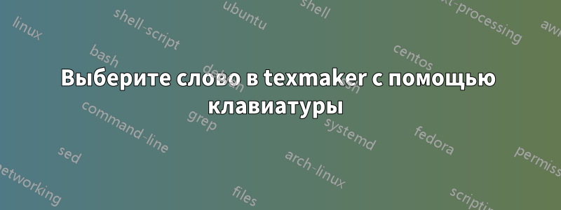 Выберите слово в texmaker с помощью клавиатуры 