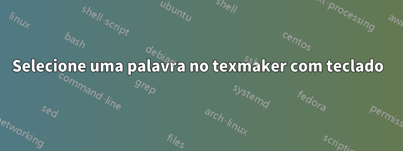 Selecione uma palavra no texmaker com teclado 