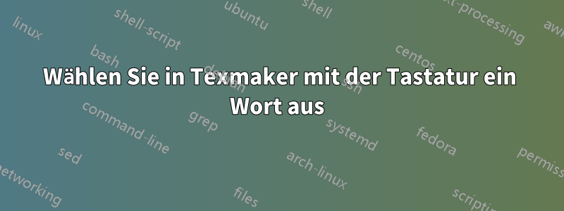 Wählen Sie in Texmaker mit der Tastatur ein Wort aus 