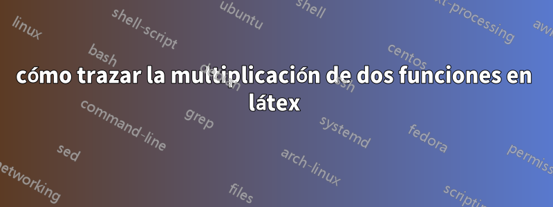 cómo trazar la multiplicación de dos funciones en látex