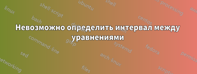 Невозможно определить интервал между уравнениями