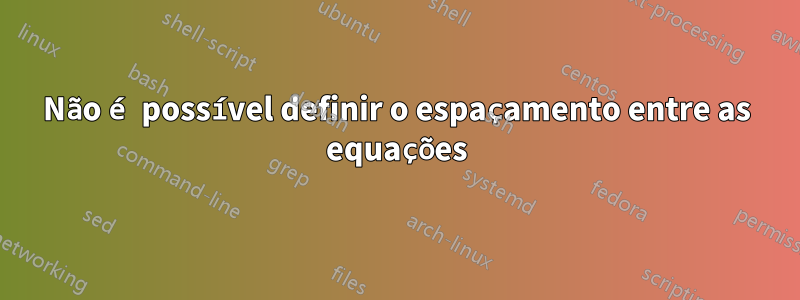 Não é possível definir o espaçamento entre as equações