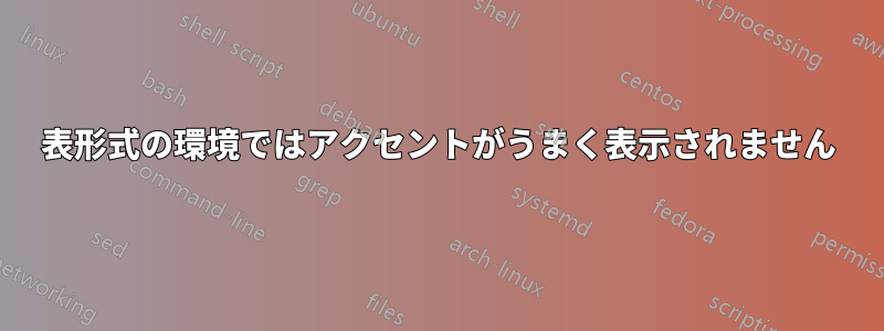 表形式の環境ではアクセントがうまく表示されません