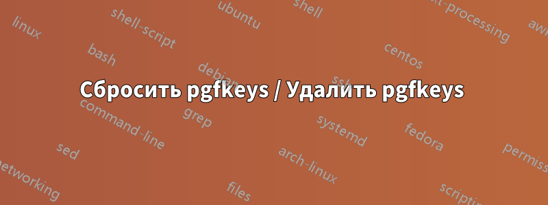 Сбросить pgfkeys / Удалить pgfkeys