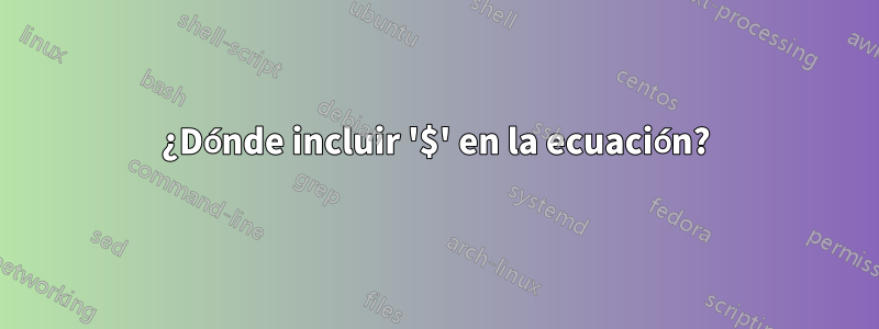 ¿Dónde incluir '$' en la ecuación?