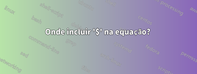 Onde incluir '$' na equação?