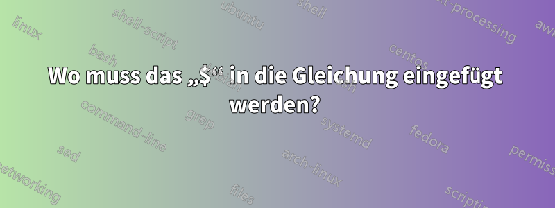 Wo muss das „$“ in die Gleichung eingefügt werden?