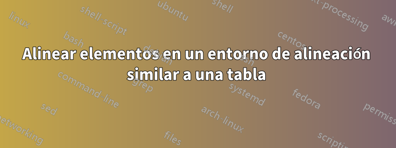 Alinear elementos en un entorno de alineación similar a una tabla