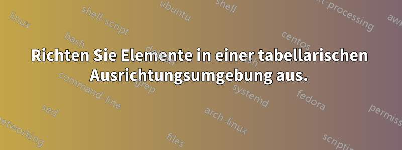 Richten Sie Elemente in einer tabellarischen Ausrichtungsumgebung aus.