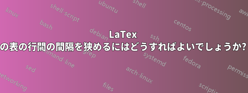 LaTex の表の行間の間隔を狭めるにはどうすればよいでしょうか?