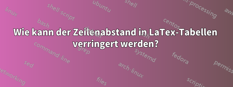 Wie kann der Zeilenabstand in LaTex-Tabellen verringert werden?