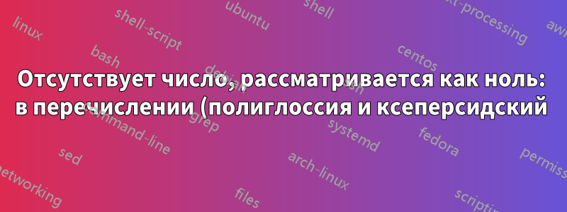 Отсутствует число, рассматривается как ноль: в перечислении (полиглоссия и ксеперсидский)