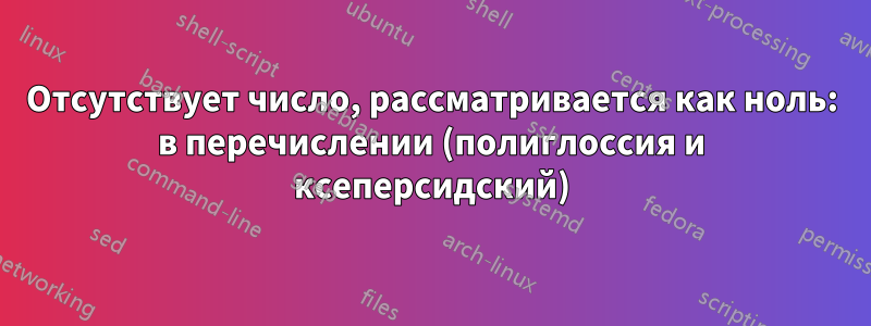 Отсутствует число, рассматривается как ноль: в перечислении (полиглоссия и ксеперсидский)