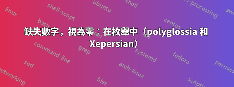 缺失數字，視為零：在枚舉中（polyglossia 和 Xepersian）