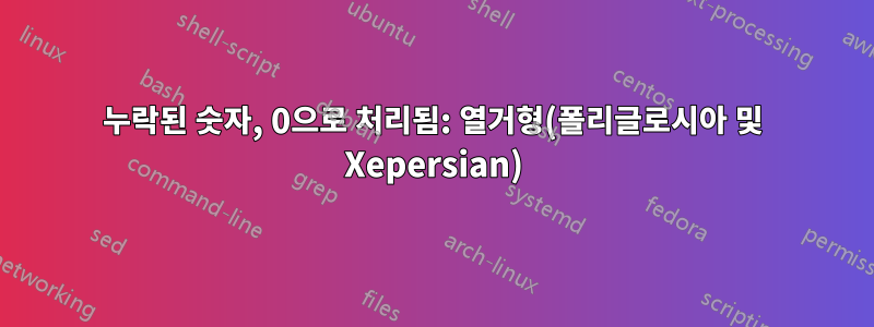 누락된 숫자, 0으로 처리됨: 열거형(폴리글로시아 및 Xepersian)