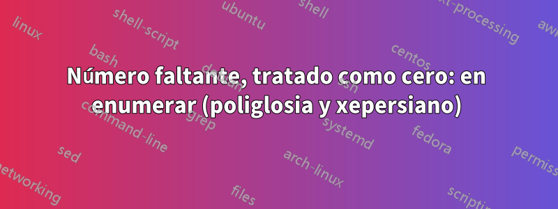 Número faltante, tratado como cero: en enumerar (poliglosia y xepersiano)