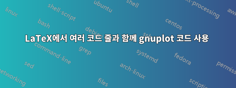 LaTeX에서 여러 코드 줄과 함께 gnuplot 코드 사용