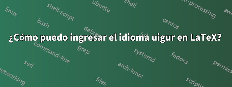 ¿Cómo puedo ingresar el idioma uigur en LaTeX?