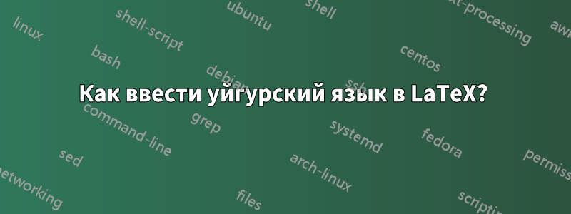 Как ввести уйгурский язык в LaTeX?