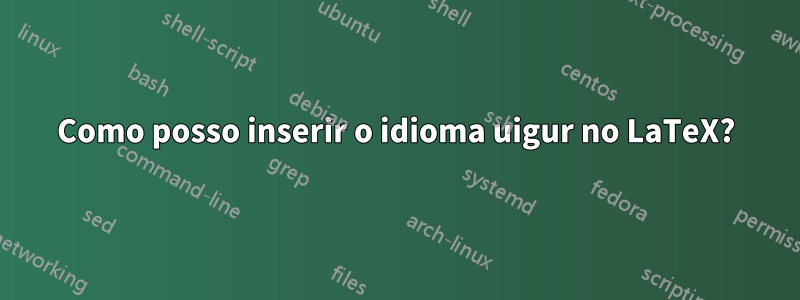 Como posso inserir o idioma uigur no LaTeX?