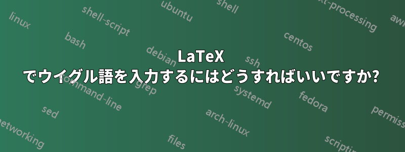 LaTeX でウイグル語を入力するにはどうすればいいですか?