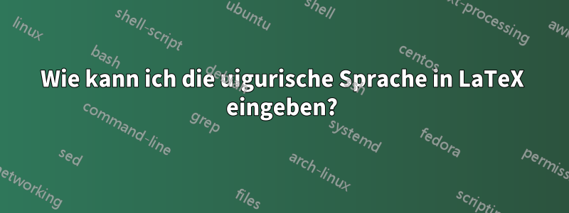 Wie kann ich die uigurische Sprache in LaTeX eingeben?