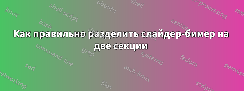 Как правильно разделить слайдер-бимер на две секции