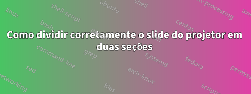 Como dividir corretamente o slide do projetor em duas seções