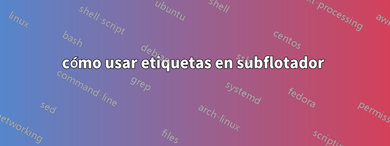 cómo usar etiquetas en subflotador