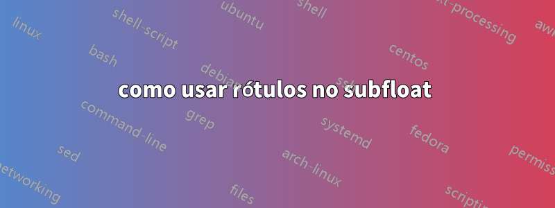 como usar rótulos no subfloat