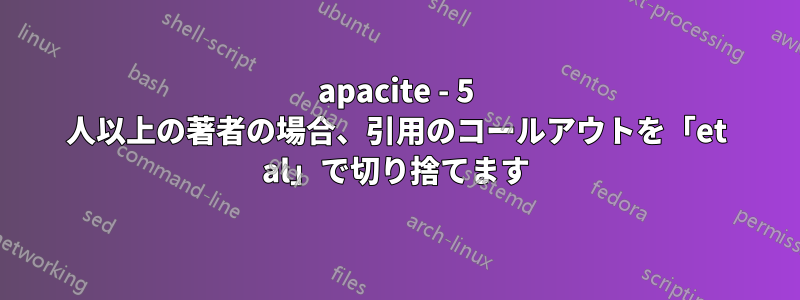 apacite - 5 人以上の著者の場合、引用のコールアウトを「et al」で切り捨てます