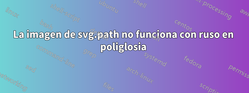 La imagen de svg.path no funciona con ruso en poliglosia