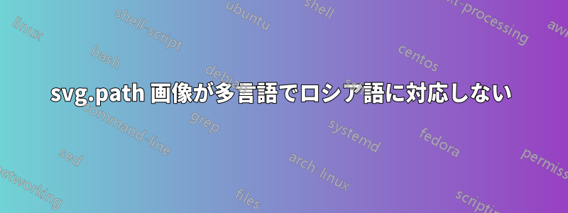 svg.path 画像が多言語でロシア語に対応しない