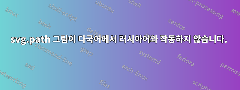 svg.path 그림이 다국어에서 러시아어와 작동하지 않습니다.