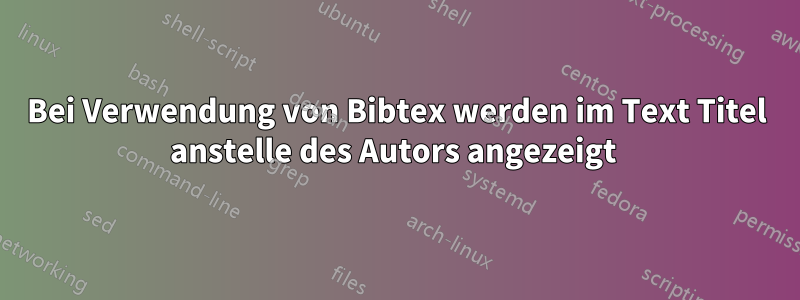 Bei Verwendung von Bibtex werden im Text Titel anstelle des Autors angezeigt 