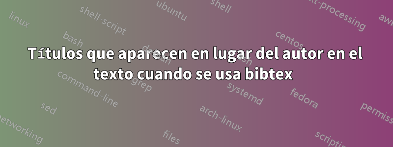 Títulos que aparecen en lugar del autor en el texto cuando se usa bibtex 