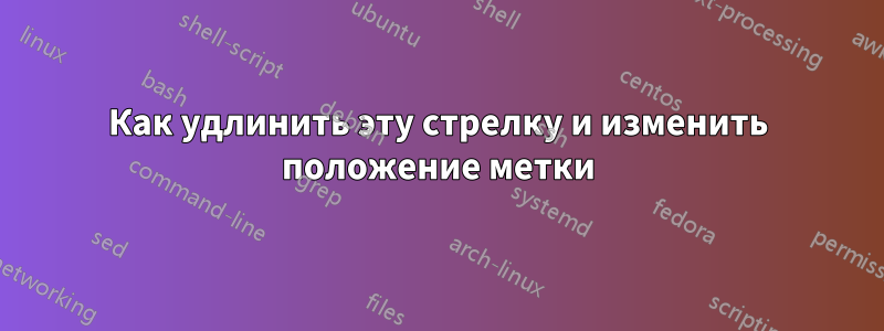 Как удлинить эту стрелку и изменить положение метки