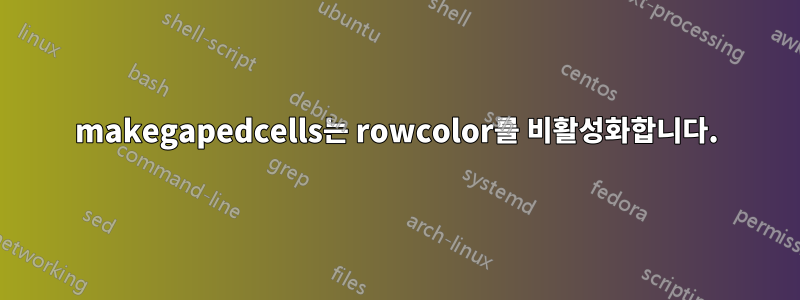 makegapedcells는 rowcolor를 비활성화합니다.